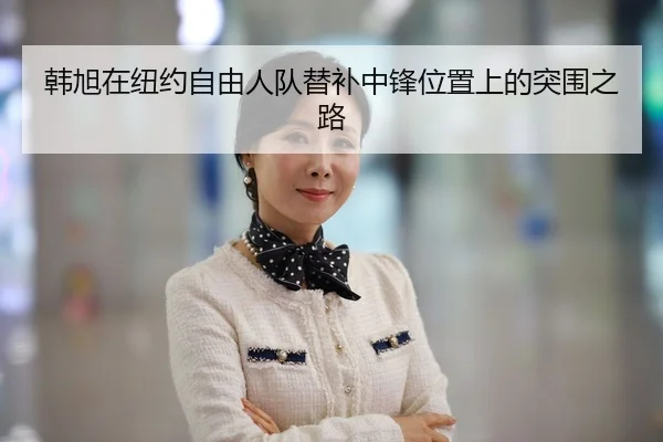 韩旭在纽约自由人队替补中锋位置上的突围之路