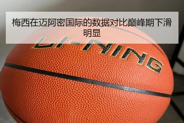 梅西在迈阿密国际的数据对比巅峰期下滑明显