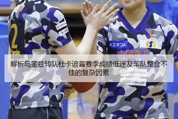 解析马奎兹转队杜卡迪首赛季成绩低迷及车队整合不佳的复杂因素