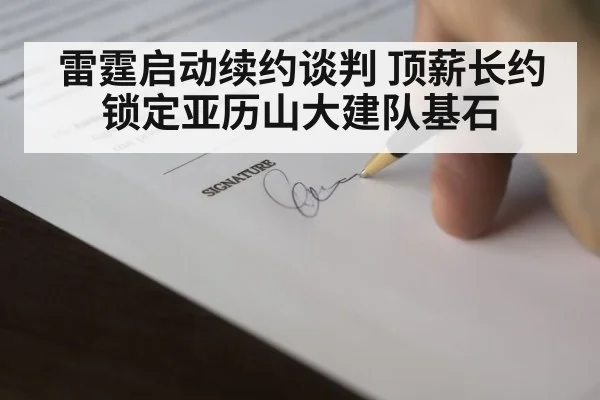 雷霆启动续约谈判 顶薪长约锁定亚历山大建队基石