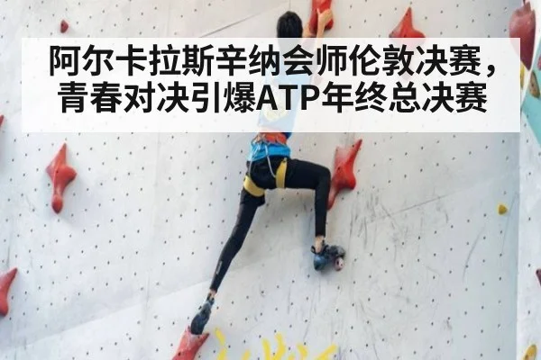 阿尔卡拉斯辛纳会师伦敦决赛，青春对决引爆ATP年终总决赛