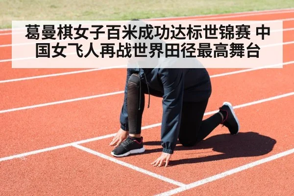 葛曼棋女子百米成功达标世锦赛 中国女飞人再战世界田径最高舞台