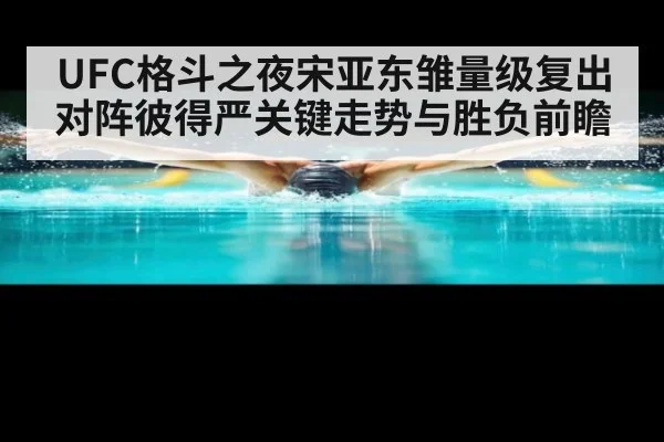 UFC格斗之夜宋亚东雏量级复出对阵彼得严关键走势与胜负前瞻