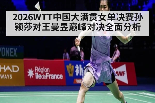 2026WTT中国大满贯女单决赛孙颖莎对王曼昱巅峰对决全面分析